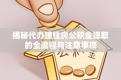 历下揭秘代办理住房公积金提取的全流程与注意事项