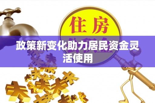 历下政策新变化助力居民资金灵活使用