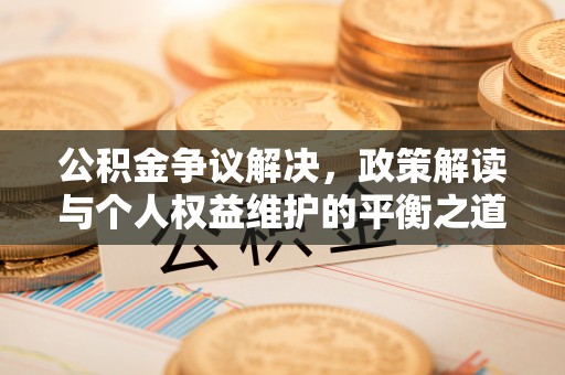 历下公积金争议解决，政策解读与个人权益维护的平衡之道