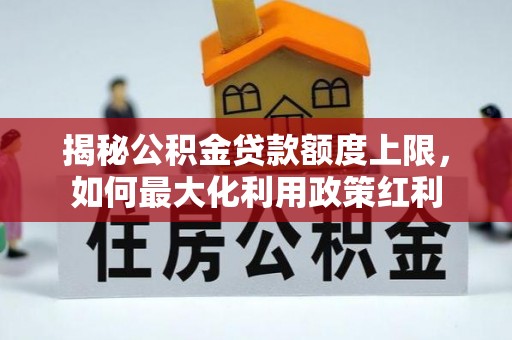 历下揭秘公积金贷款额度上限，如何最大化利用政策红利