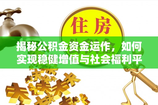 历下揭秘公积金资金运作，如何实现稳健增值与社会福利平衡
