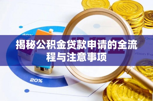 历下揭秘公积金贷款申请的全流程与注意事项