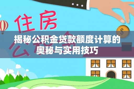 历下揭秘公积金贷款额度计算的奥秘与实用技巧