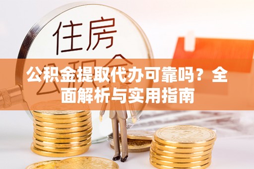 历下公积金提取代办可靠吗？全面解析与实用指南