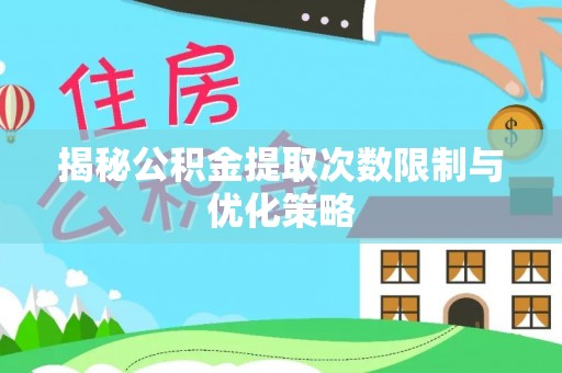 历下揭秘公积金提取次数限制与优化策略