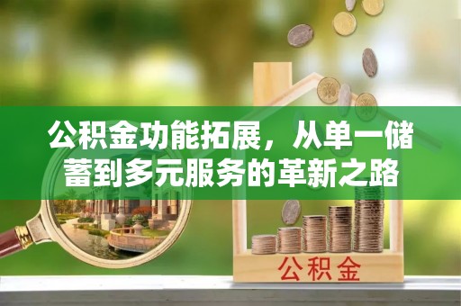 历下公积金功能拓展，从单一储蓄到多元服务的革新之路