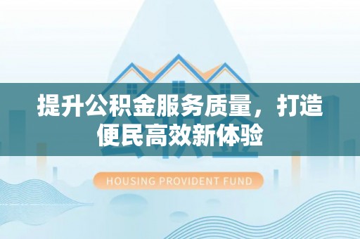 历下提升公积金服务质量，打造便民高效新体验
