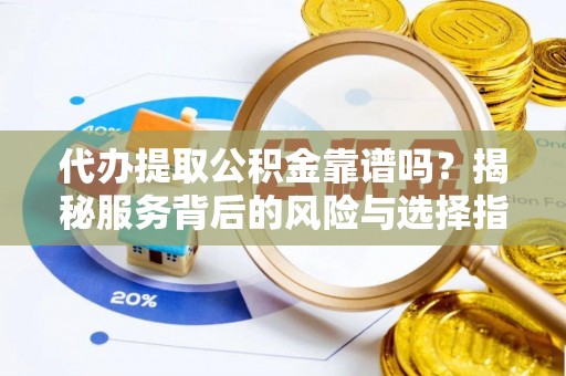 历下代办提取公积金靠谱吗？揭秘服务背后的风险与选择指南