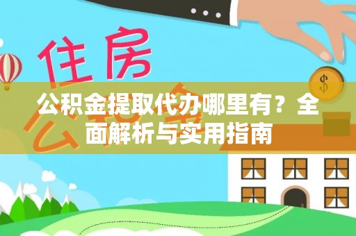 历下公积金提取代办哪里有？全面解析与实用指南