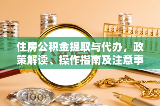 历下住房公积金提取与代办，政策解读、操作指南及注意事项