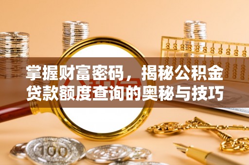 历下掌握财富密码，揭秘公积金贷款额度查询的奥秘与技巧