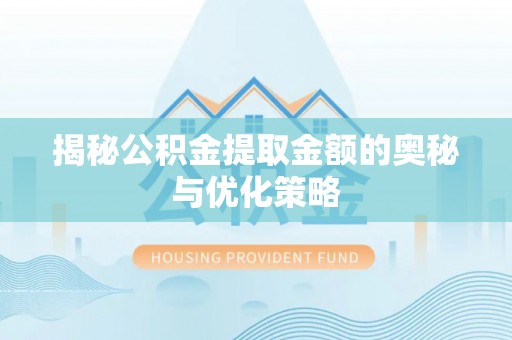 历下揭秘公积金提取金额的奥秘与优化策略
