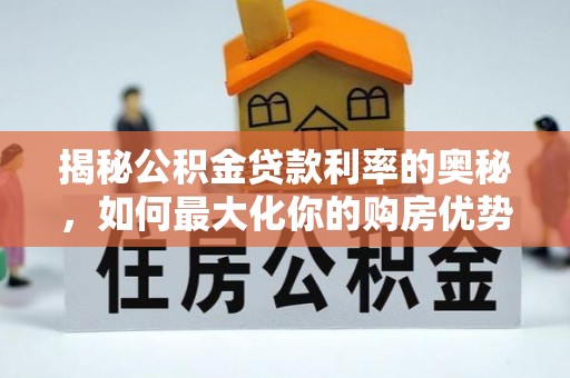 历下揭秘公积金贷款利率的奥秘，如何最大化你的购房优势