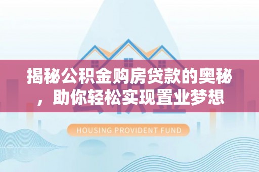 历下揭秘公积金购房贷款的奥秘，助你轻松实现置业梦想