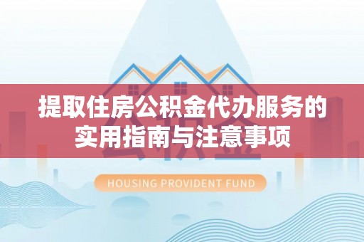 历下提取住房公积金代办服务的实用指南与注意事项