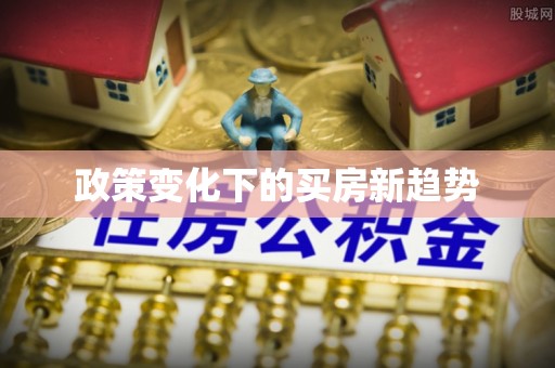 历下政策变化下的买房新趋势