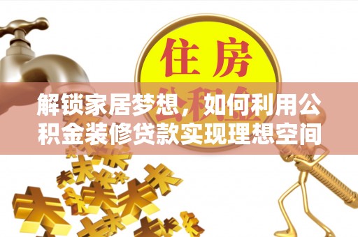 历下解锁家居梦想，如何利用公积金装修贷款实现理想空间