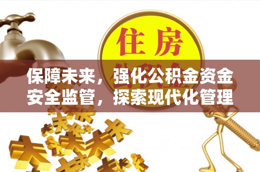 历下保障未来，强化公积金资金安全监管，探索现代化管理新路径