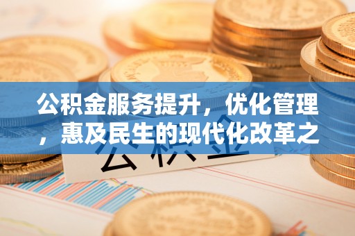 历下公积金服务提升，优化管理，惠及民生的现代化改革之路