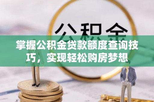历下掌握公积金贷款额度查询技巧，实现轻松购房梦想