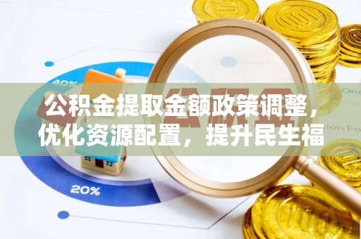 历下公积金提取金额政策调整，优化资源配置，提升民生福祉