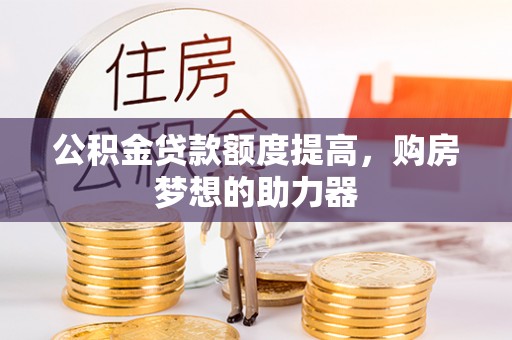 历下公积金贷款额度提高，购房梦想的助力器