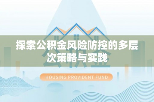 历下探索公积金风险防控的多层次策略与实践