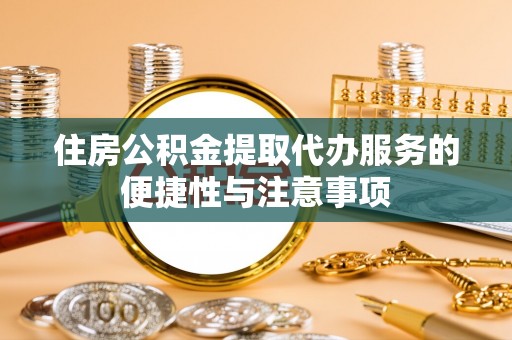 历下住房公积金提取代办服务的便捷性与注意事项