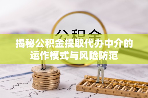 历下揭秘公积金提取代办中介的运作模式与风险防范