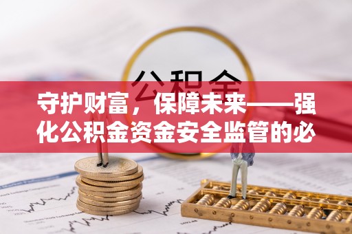 历下守护财富，保障未来——强化公积金资金安全监管的必要性