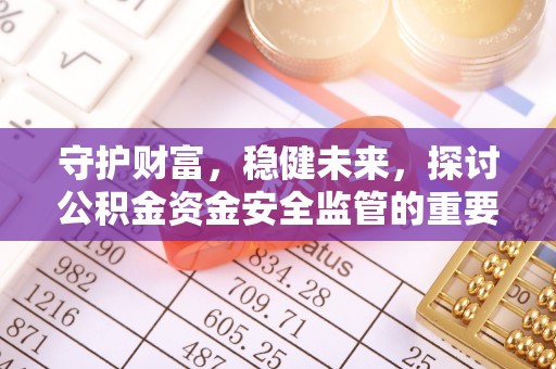 历下守护财富，稳健未来，探讨公积金资金安全监管的重要性与实践