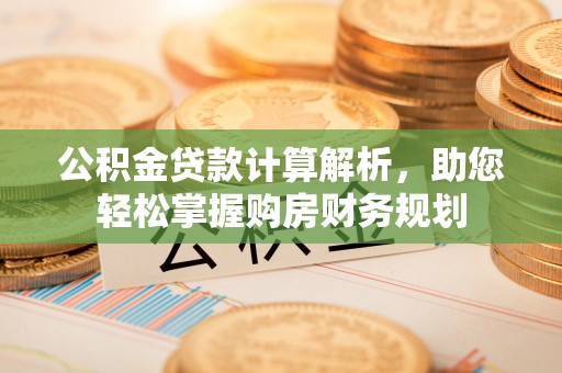 历下公积金贷款计算解析，助您轻松掌握购房财务规划