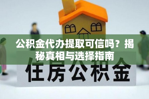 历下公积金代办提取可信吗？揭秘真相与选择指南