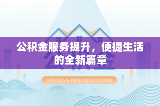 历下公积金服务提升，便捷生活的全新篇章