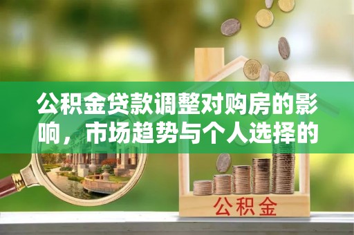 历下公积金贷款调整对购房的影响，市场趋势与个人选择的深度解析