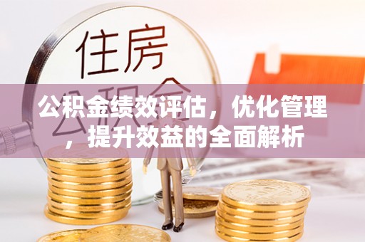 历下公积金绩效评估，优化管理，提升效益的全面解析