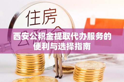 历下西安公积金提取代办服务的便利与选择指南