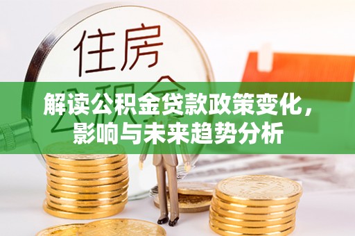 历下解读公积金贷款政策变化，影响与未来趋势分析