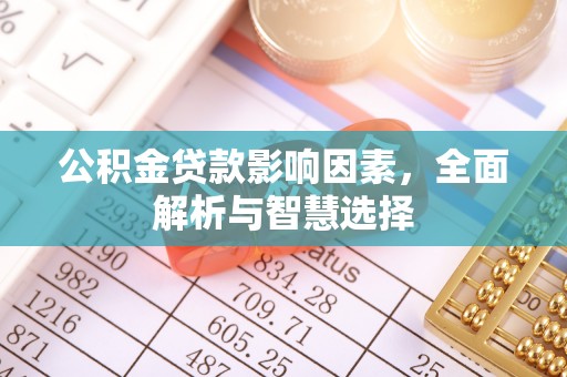 历下公积金贷款影响因素，全面解析与智慧选择