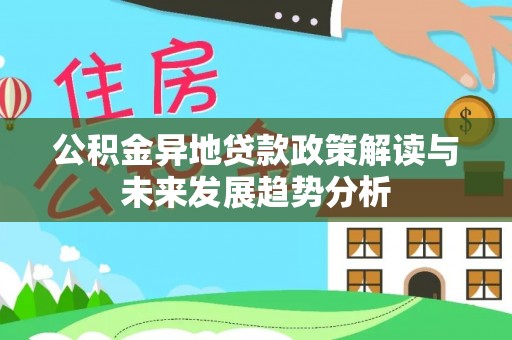 历下公积金异地贷款政策解读与未来发展趋势分析