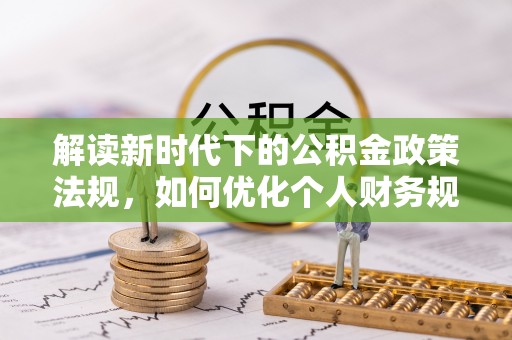 历下解读新时代下的公积金政策法规，如何优化个人财务规划