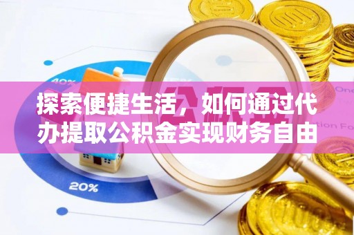 历下探索便捷生活，如何通过代办提取公积金实现财务自由