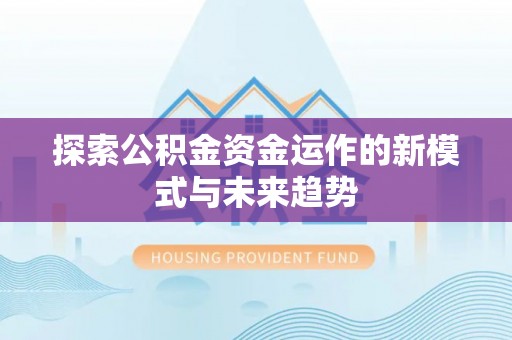 历下探索公积金资金运作的新模式与未来趋势