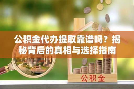 历下公积金代办提取靠谱吗？揭秘背后的真相与选择指南