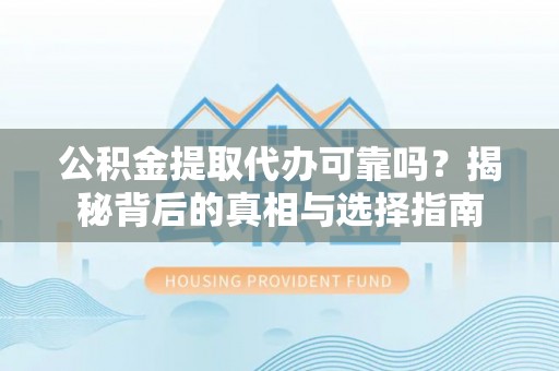 历下公积金提取代办可靠吗？揭秘背后的真相与选择指南