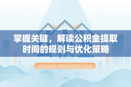 历下掌握关键，解读公积金提取时间的规则与优化策略