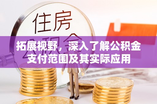 历下拓展视野，深入了解公积金支付范围及其实际应用