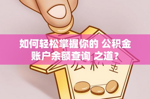 历下如何轻松掌握你的 公积金账户余额查询 之道？
