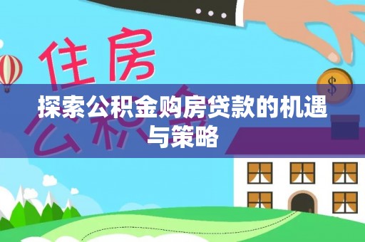 历下探索公积金购房贷款的机遇与策略