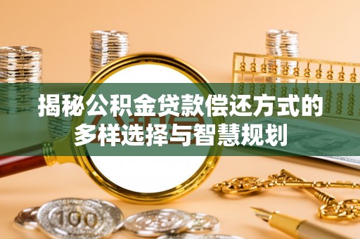 历下揭秘公积金贷款偿还方式的多样选择与智慧规划